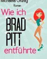 Wie ich Brad Pitt entführte - Michaela Grünig